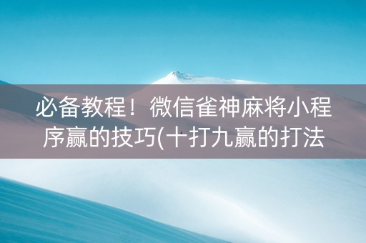 必备教程！微信雀神麻将小程序赢的技巧(十打九赢的打法)