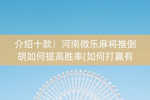 介绍十款！河南微乐麻将推倒胡如何提高胜率(如何打赢有插件吗)