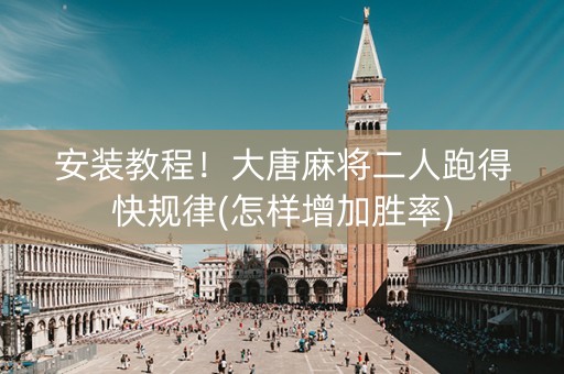 安装教程！大唐麻将二人跑得快规律(怎样增加胜率)