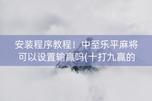安装程序教程！中至乐平麻将可以设置输赢吗(十打九赢的打法)