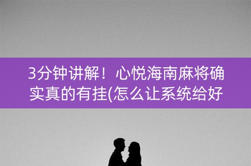 3分钟讲解！心悦海南麻将确实真的有挂(怎么让系统给好牌)