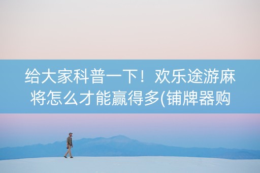 给大家科普一下！欢乐途游麻将怎么才能赢得多(铺牌器购买)