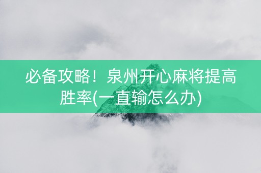 必备攻略！泉州开心麻将提高胜率(一直输怎么办)