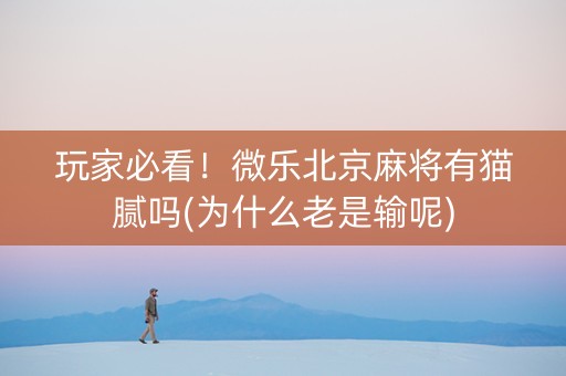玩家必看！微乐北京麻将有猫腻吗(为什么老是输呢)