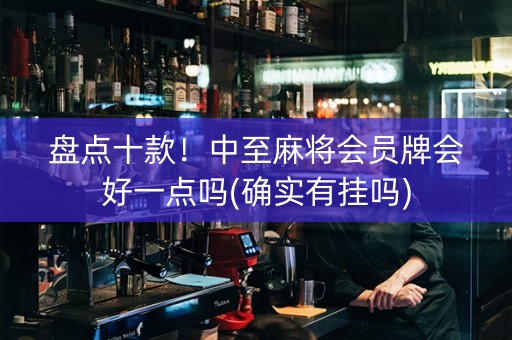 盘点十款！中至麻将会员牌会好一点吗(确实有挂吗)