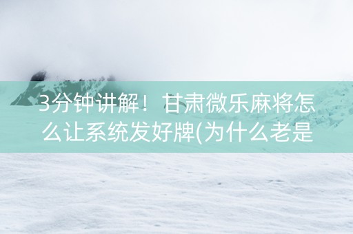 3分钟讲解！甘肃微乐麻将怎么让系统发好牌(为什么老是输)