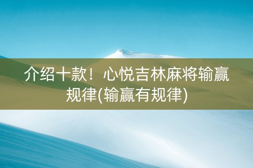 介绍十款！心悦吉林麻将输赢规律(输赢有规律)
