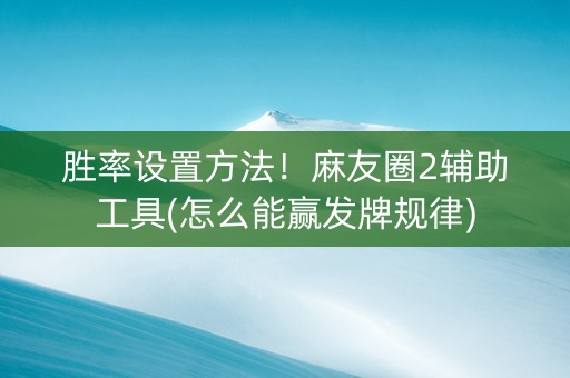 胜率设置方法！麻友圈2辅助工具(怎么能赢发牌规律)