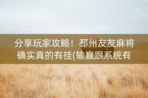 分享玩家攻略！邳州友友麻将确实真的有挂(输赢跟系统有关系吗)
