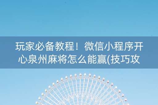 玩家必备教程！微信小程序开心泉州麻将怎么能赢(技巧攻略怎样拿好牌)