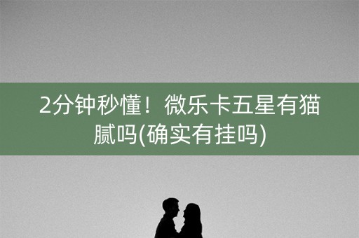2分钟秒懂！微乐卡五星有猫腻吗(确实有挂吗)