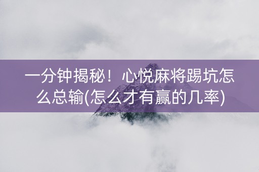 一分钟揭秘！心悦麻将踢坑怎么总输(怎么才有赢的几率)