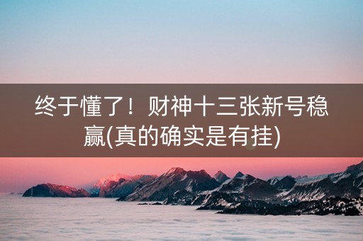 终于懂了！财神十三张新号稳赢(真的确实是有挂)