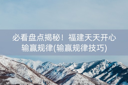 必看盘点揭秘！福建天天开心输赢规律(输赢规律技巧)