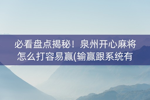 必看盘点揭秘！泉州开心麻将怎么打容易赢(输赢跟系统有关系吗)