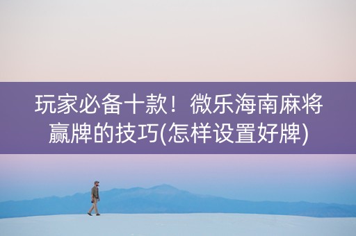 玩家必备十款！微乐海南麻将赢牌的技巧(怎样设置好牌)