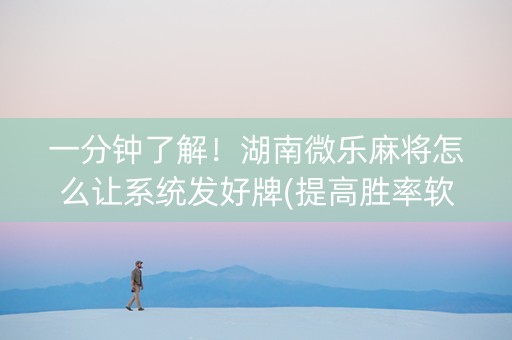 一分钟了解！湖南微乐麻将怎么让系统发好牌(提高胜率软件)
