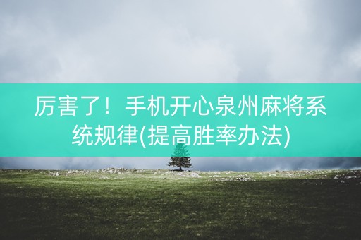 厉害了！手机开心泉州麻将系统规律(提高胜率办法)