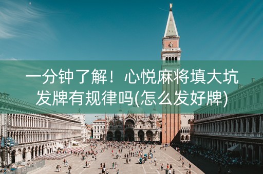 一分钟了解！心悦麻将填大坑发牌有规律吗(怎么发好牌)