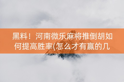 黑料！河南微乐麻将推倒胡如何提高胜率(怎么才有赢的几率)