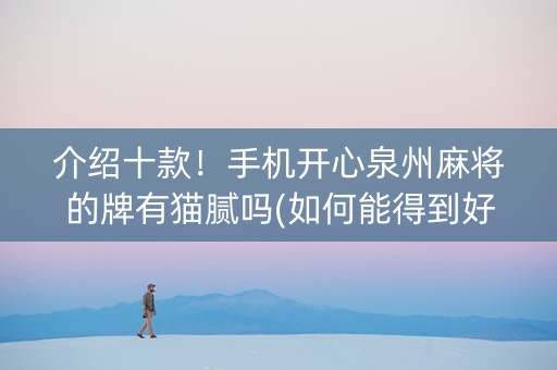 介绍十款！手机开心泉州麻将的牌有猫腻吗(如何能得到好牌)