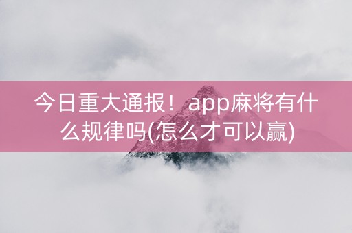 今日重大通报！app麻将有什么规律吗(怎么才可以赢)