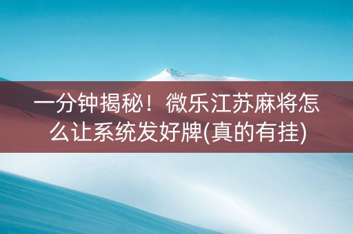 一分钟揭秘！微乐江苏麻将怎么让系统发好牌(真的有挂)