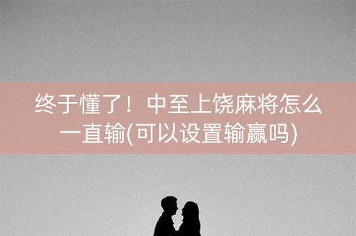 终于懂了！中至上饶麻将怎么一直输(可以设置输赢吗)