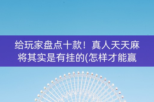给玩家盘点十款！真人天天麻将其实是有挂的(怎样才能赢)