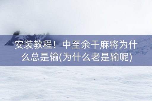 安装教程！中至余干麻将为什么总是输(为什么老是输呢)
