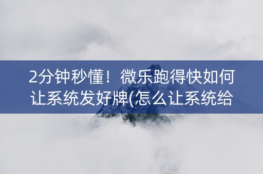 2分钟秒懂！微乐跑得快如何让系统发好牌(怎么让系统给好牌)