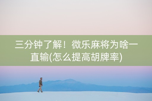 三分钟了解！微乐麻将为啥一直输(怎么提高胡牌率)