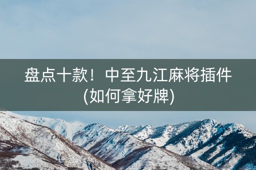 盘点十款！中至九江麻将插件(如何拿好牌)