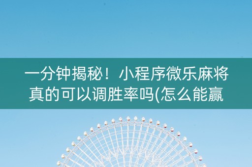 一分钟揭秘！小程序微乐麻将真的可以调胜率吗(怎么能赢发牌规律)