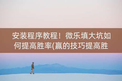 安装程序教程！微乐填大坑如何提高胜率(赢的技巧提高胜率)