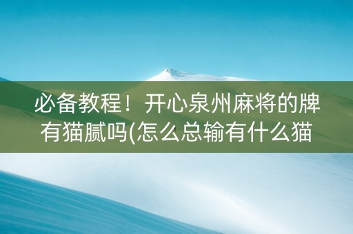 必备教程！开心泉州麻将的牌有猫腻吗(怎么总输有什么猫腻)