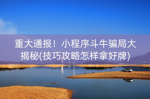 重大通报！小程序斗牛骗局大揭秘(技巧攻略怎样拿好牌)
