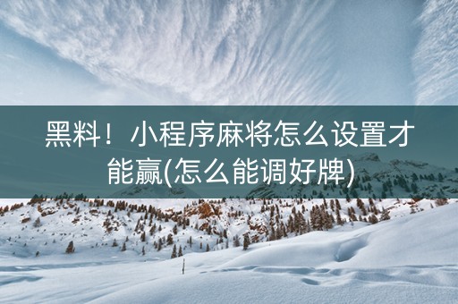 黑料！小程序麻将怎么设置才能赢(怎么能调好牌)