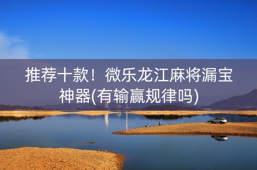 推荐十款！微乐龙江麻将漏宝神器(有输赢规律吗)
