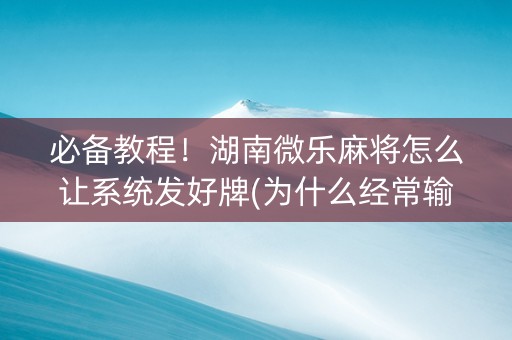必备教程！湖南微乐麻将怎么让系统发好牌(为什么经常输)