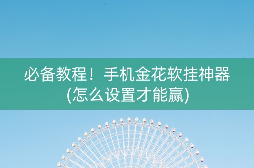 必备教程！手机金花软挂神器(怎么设置才能赢)