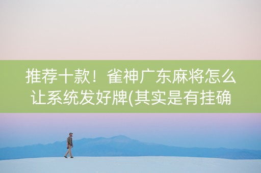 推荐十款！雀神广东麻将怎么让系统发好牌(其实是有挂确实有挂)