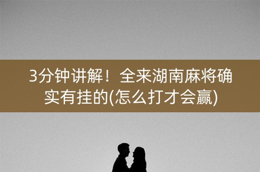 3分钟讲解！全来湖南麻将确实有挂的(怎么打才会赢)