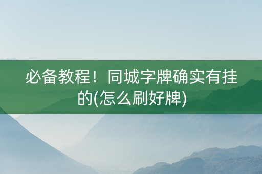 必备教程！同城字牌确实有挂的(怎么刷好牌)