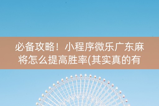 必备攻略！小程序微乐广东麻将怎么提高胜率(其实真的有挂)