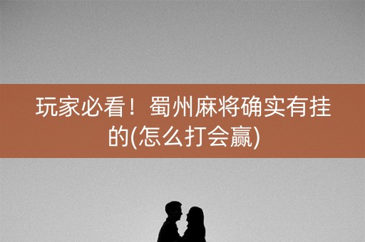 玩家必看！蜀州麻将确实有挂的(怎么打会赢)
