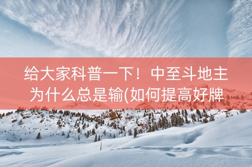 给大家科普一下！中至斗地主为什么总是输(如何提高好牌几率)
