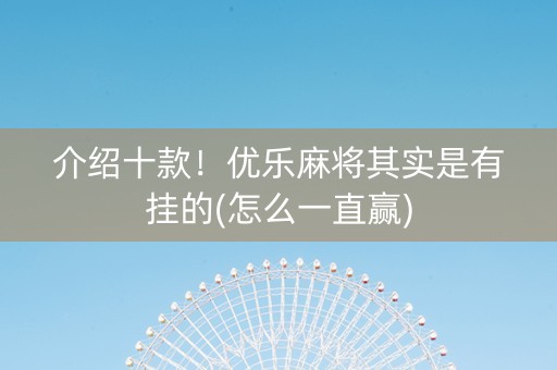 介绍十款！优乐麻将其实是有挂的(怎么一直赢)