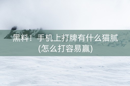 黑料！手机上打牌有什么猫腻(怎么打容易赢)
