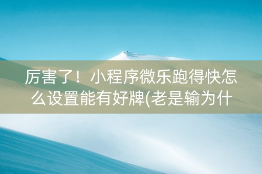 厉害了！小程序微乐跑得快怎么设置能有好牌(老是输为什么)